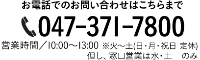 お電話でのお問い合わせ 047-371-7800 営業時間9：00～13：00 月-土（日曜・祝日定休）